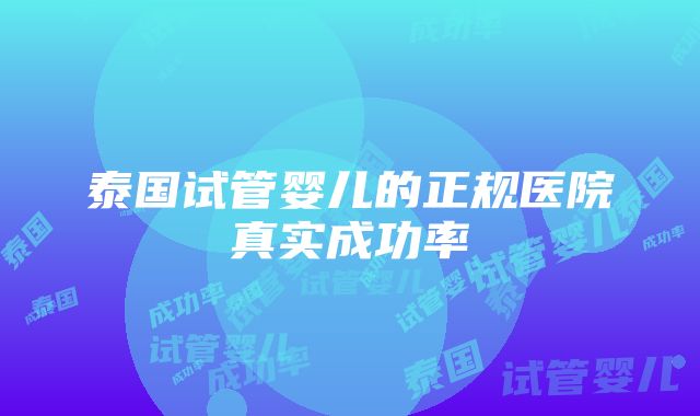 泰国试管婴儿的正规医院真实成功率