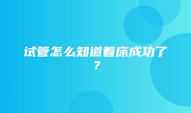 试管怎么知道着床成功了？