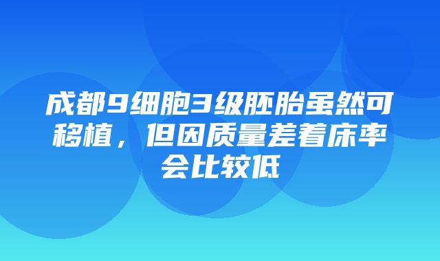 成都9细胞3级胚胎虽然可移植，但因质量差着床率会比较低