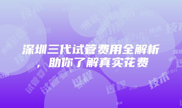 深圳三代试管费用全解析，助你了解真实花费