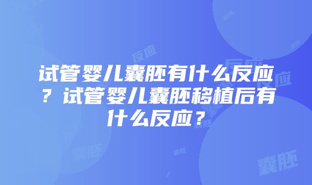 试管婴儿囊胚有什么反应？试管婴儿囊胚移植后有什么反应？