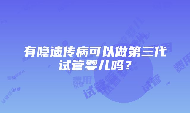 有隐遗传病可以做第三代试管婴儿吗？