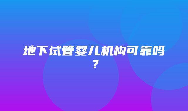 地下试管婴儿机构可靠吗？