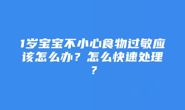 1岁宝宝不小心食物过敏应该怎么办？怎么快速处理？