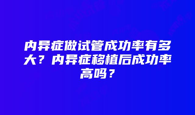 内异症做试管成功率有多大？内异症移植后成功率高吗？