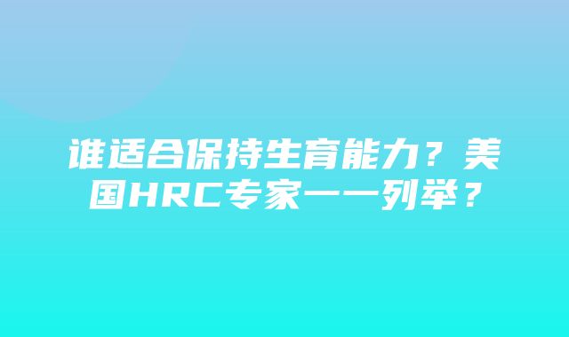 谁适合保持生育能力？美国HRC专家一一列举？