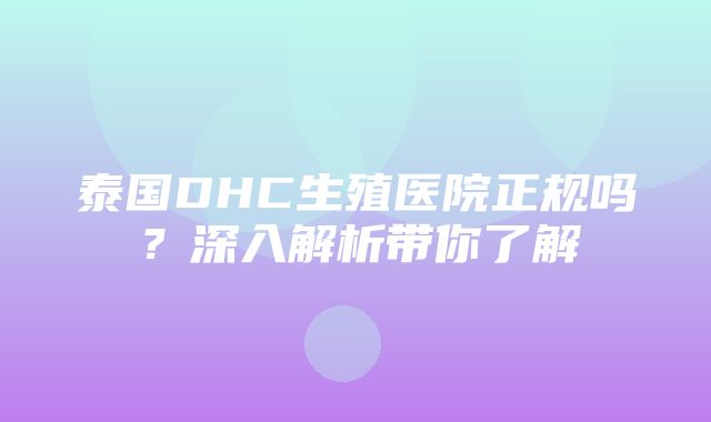 泰国DHC生殖医院正规吗？深入解析带你了解