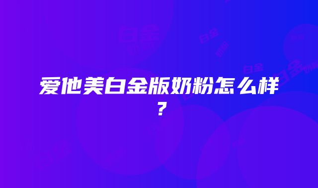 爱他美白金版奶粉怎么样？