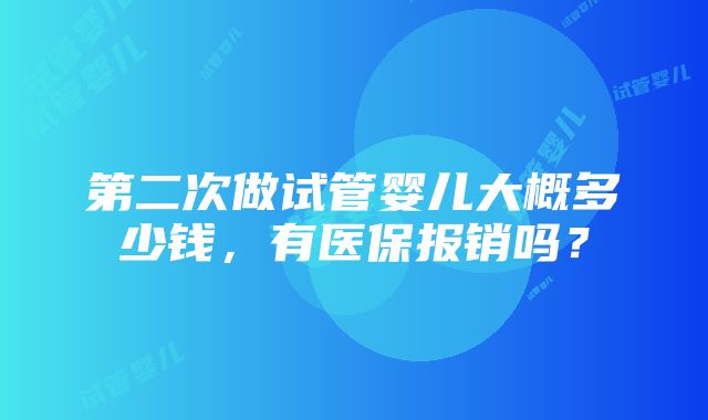 第二次做试管婴儿大概多少钱，有医保报销吗？