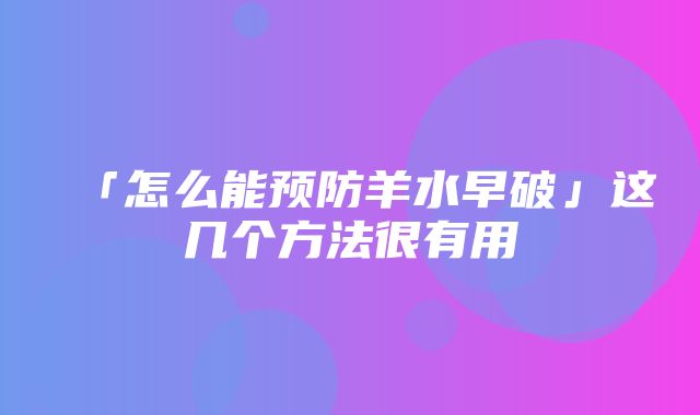 「怎么能预防羊水早破」这几个方法很有用