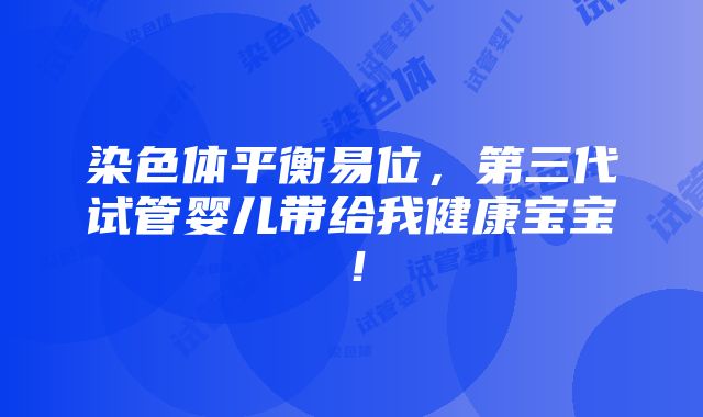 染色体平衡易位，第三代试管婴儿带给我健康宝宝！