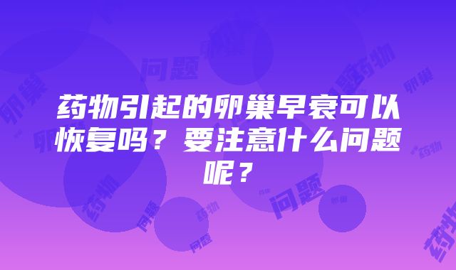 药物引起的卵巢早衰可以恢复吗？要注意什么问题呢？