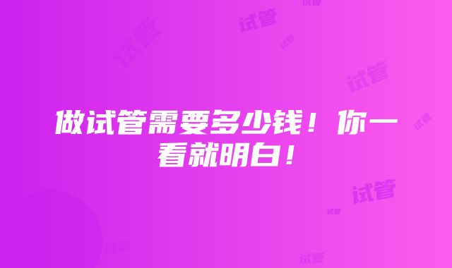 做试管需要多少钱！你一看就明白！