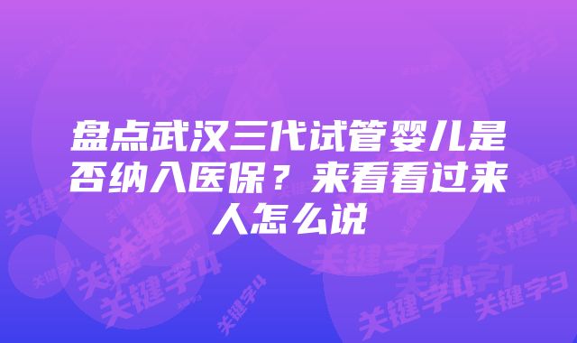 盘点武汉三代试管婴儿是否纳入医保？来看看过来人怎么说