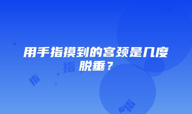 用手指摸到的宫颈是几度脱垂？