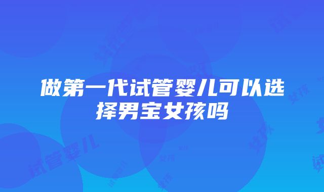 做第一代试管婴儿可以选择男宝女孩吗