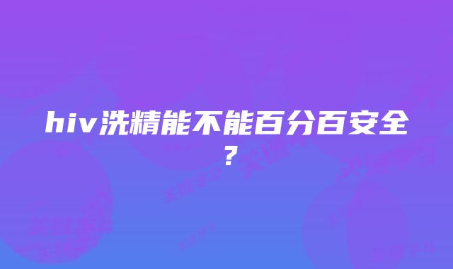 hiv洗精能不能百分百安全？