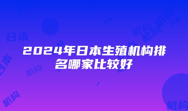 2024年日本生殖机构排名哪家比较好