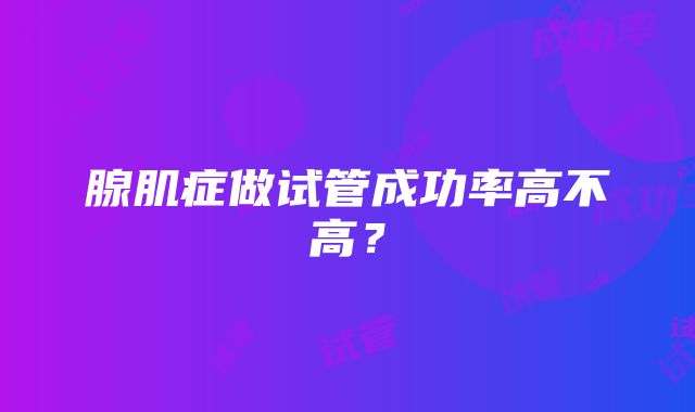 腺肌症做试管成功率高不高？