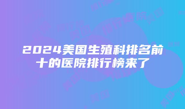 2024美国生殖科排名前十的医院排行榜来了