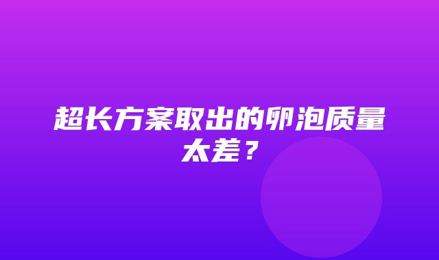 超长方案取出的卵泡质量太差？