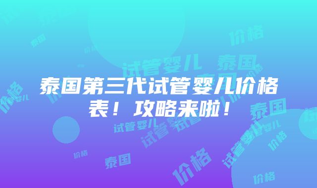 泰国第三代试管婴儿价格表！攻略来啦！