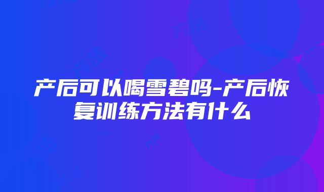 产后可以喝雪碧吗-产后恢复训练方法有什么