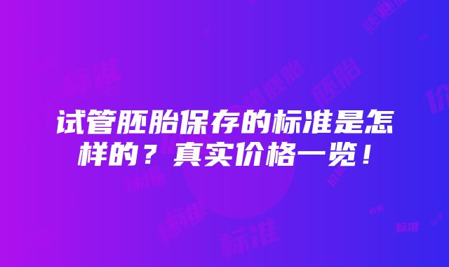 试管胚胎保存的标准是怎样的？真实价格一览！