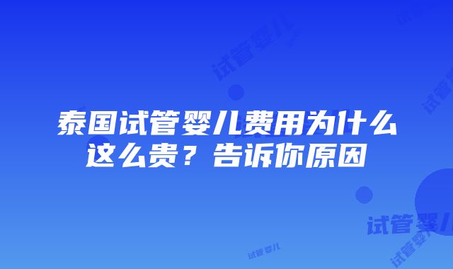 泰国试管婴儿费用为什么这么贵？告诉你原因