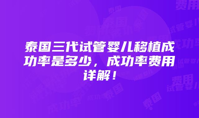 泰国三代试管婴儿移植成功率是多少，成功率费用详解！