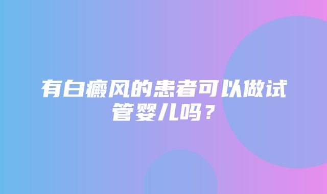 有白癜风的患者可以做试管婴儿吗？