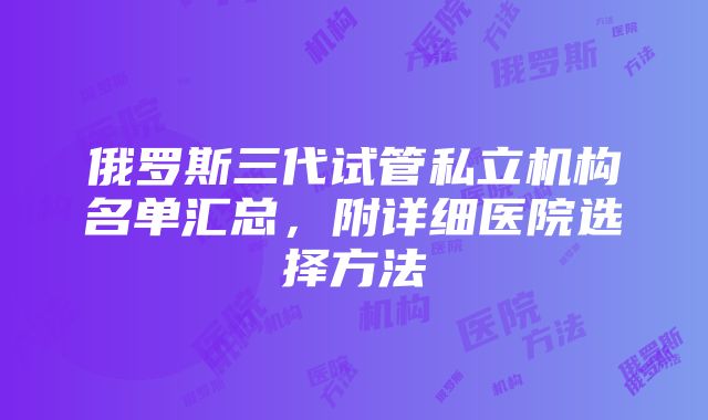 俄罗斯三代试管私立机构名单汇总，附详细医院选择方法