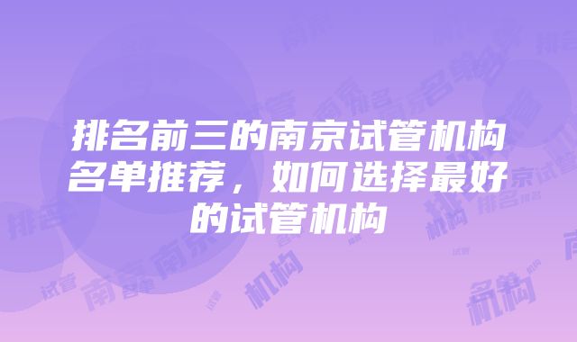 排名前三的南京试管机构名单推荐，如何选择最好的试管机构