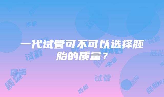 一代试管可不可以选择胚胎的质量？