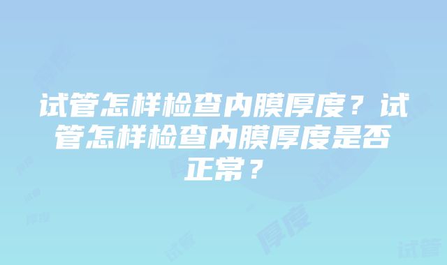 试管怎样检查内膜厚度？试管怎样检查内膜厚度是否正常？