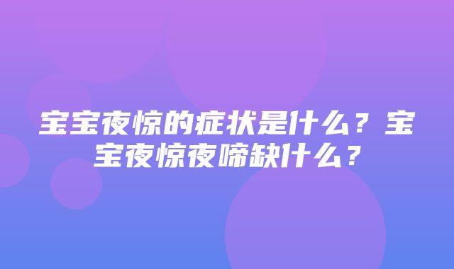 宝宝夜惊的症状是什么？宝宝夜惊夜啼缺什么？