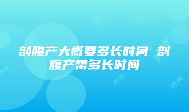 剖腹产大概要多长时间 剖腹产需多长时间