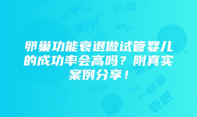 卵巢功能衰退做试管婴儿的成功率会高吗？附真实案例分享！