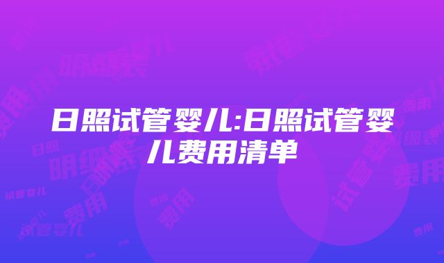 日照试管婴儿:日照试管婴儿费用清单