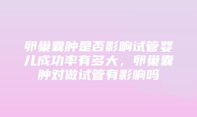 卵巢囊肿是否影响试管婴儿成功率有多大，卵巢囊肿对做试管有影响吗