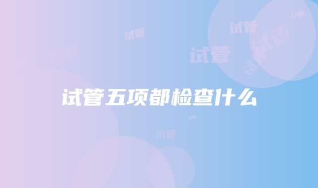 试管五项都检查什么