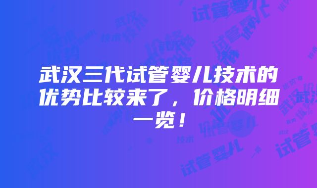 武汉三代试管婴儿技术的优势比较来了，价格明细一览！