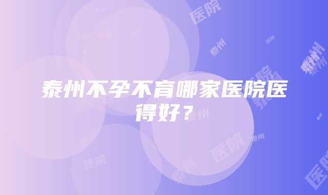 泰州不孕不育哪家医院医得好？