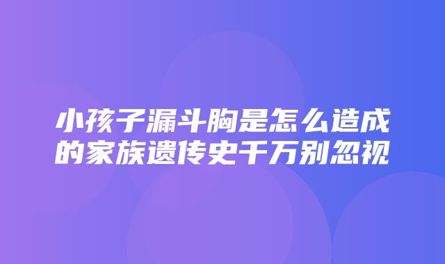 小孩子漏斗胸是怎么造成的家族遗传史千万别忽视