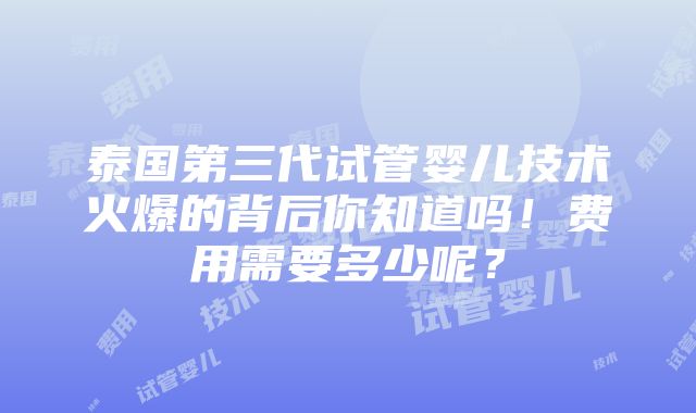 泰国第三代试管婴儿技术火爆的背后你知道吗！费用需要多少呢？