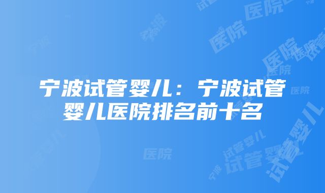 宁波试管婴儿：宁波试管婴儿医院排名前十名