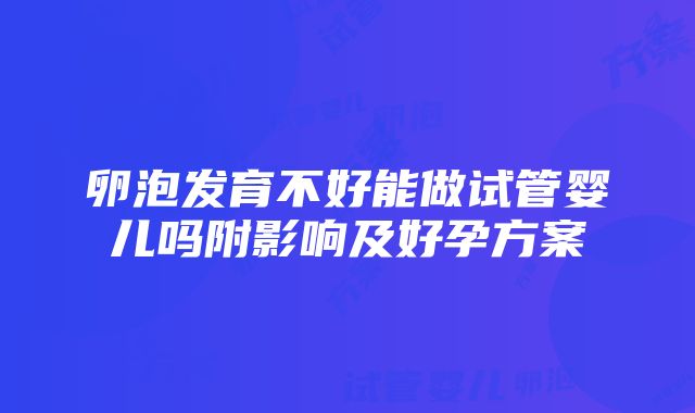 卵泡发育不好能做试管婴儿吗附影响及好孕方案