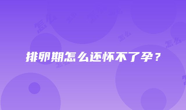 排卵期怎么还怀不了孕？