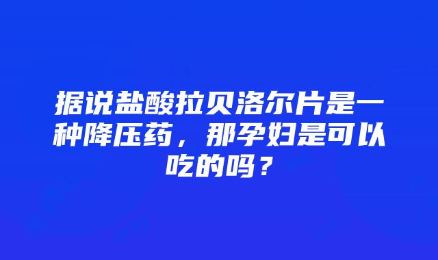 据说盐酸拉贝洛尔片是一种降压药，那孕妇是可以吃的吗？