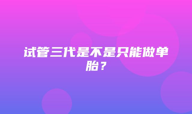 试管三代是不是只能做单胎？